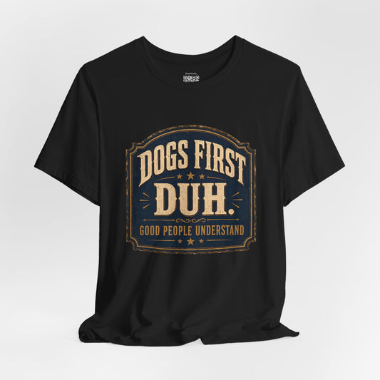 Dogs First Duh, Good People Understand- T-Shirt